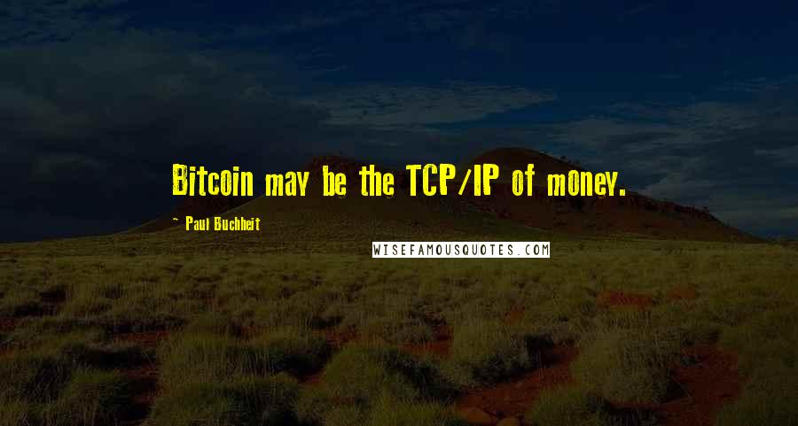 Paul Buchheit Quotes: Bitcoin may be the TCP/IP of money.