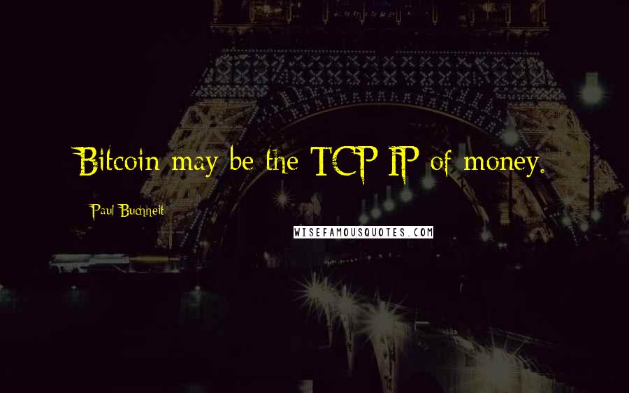 Paul Buchheit Quotes: Bitcoin may be the TCP/IP of money.