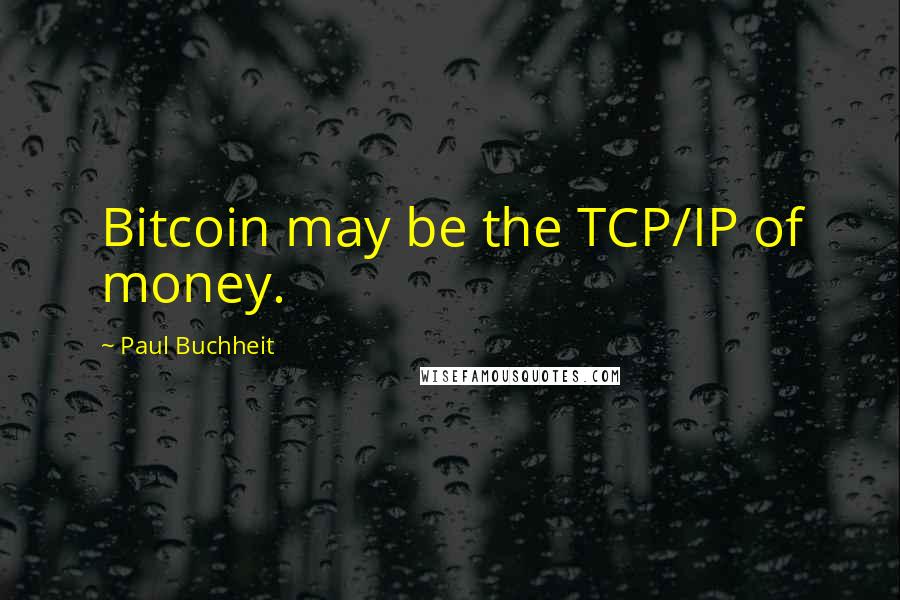 Paul Buchheit Quotes: Bitcoin may be the TCP/IP of money.