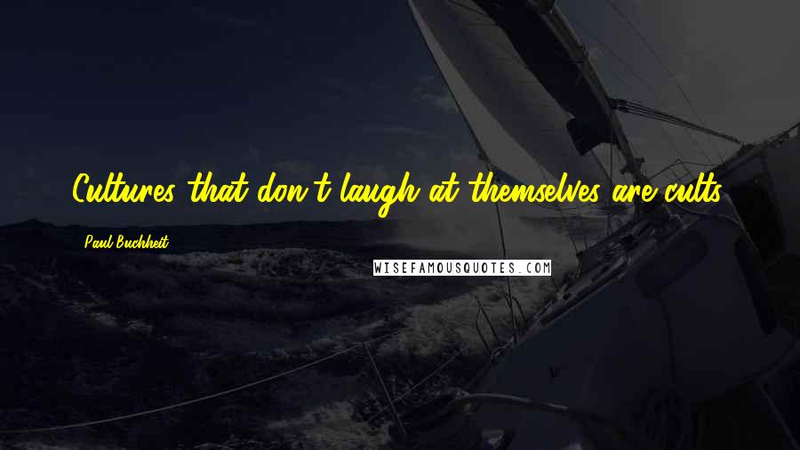 Paul Buchheit Quotes: Cultures that don't laugh at themselves are cults.