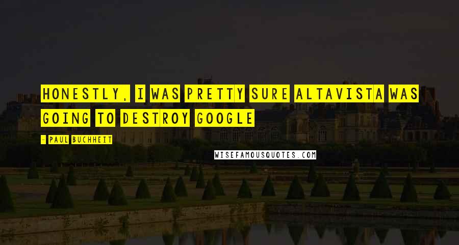Paul Buchheit Quotes: Honestly, I was pretty sure AltaVista was going to destroy Google