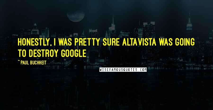Paul Buchheit Quotes: Honestly, I was pretty sure AltaVista was going to destroy Google