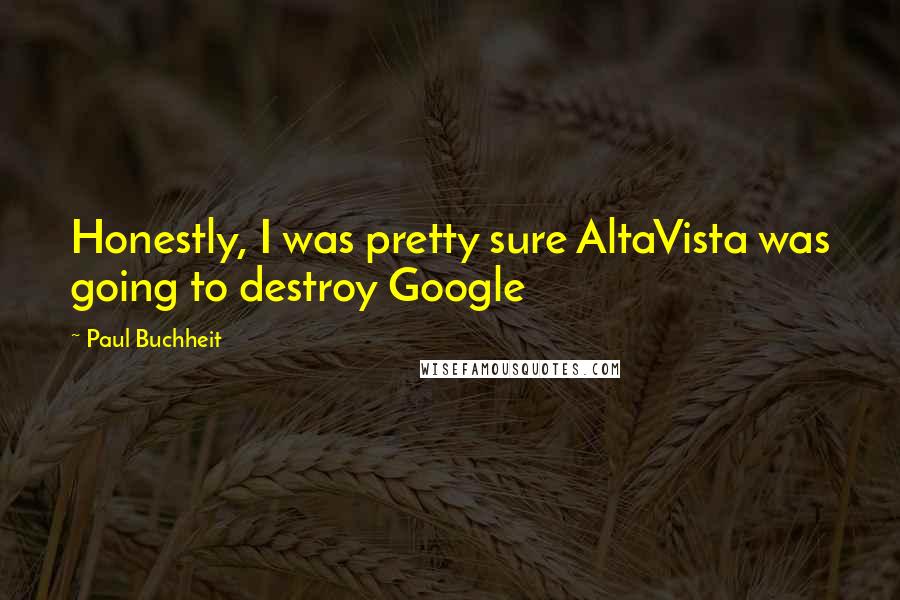 Paul Buchheit Quotes: Honestly, I was pretty sure AltaVista was going to destroy Google