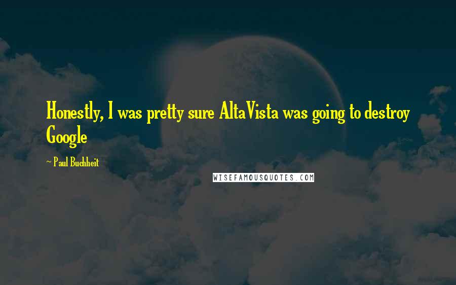 Paul Buchheit Quotes: Honestly, I was pretty sure AltaVista was going to destroy Google