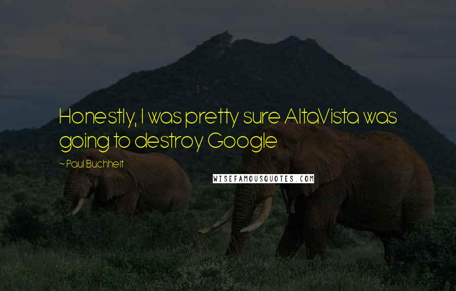 Paul Buchheit Quotes: Honestly, I was pretty sure AltaVista was going to destroy Google