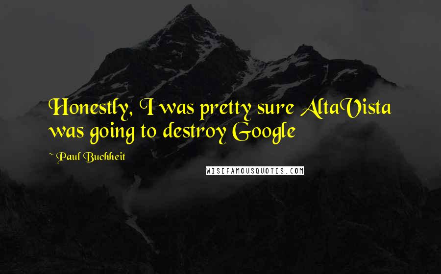 Paul Buchheit Quotes: Honestly, I was pretty sure AltaVista was going to destroy Google