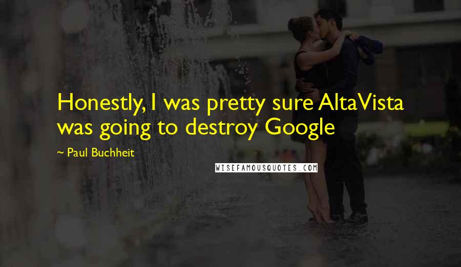 Paul Buchheit Quotes: Honestly, I was pretty sure AltaVista was going to destroy Google