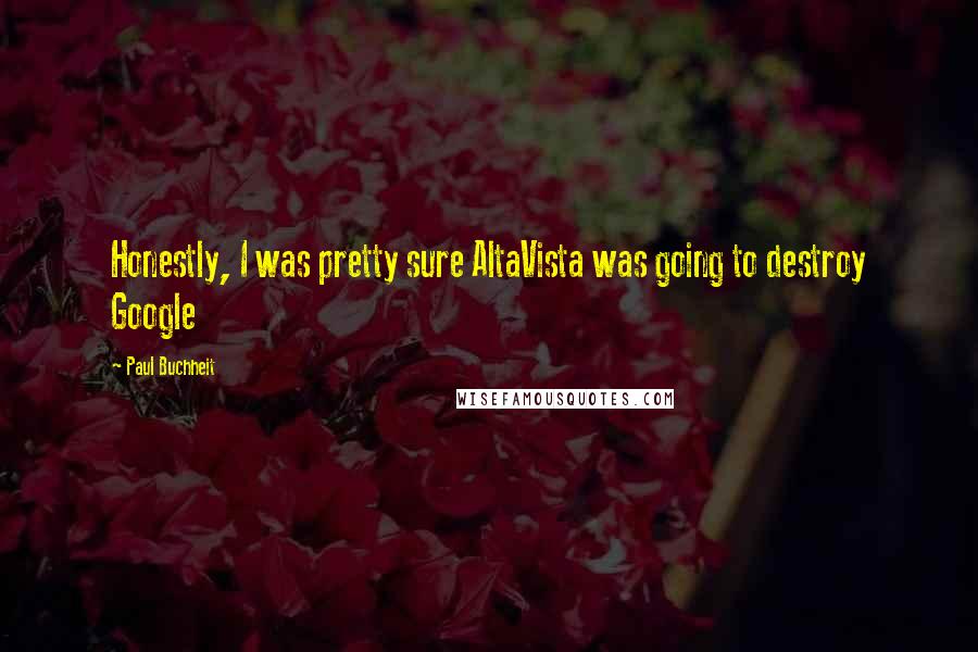 Paul Buchheit Quotes: Honestly, I was pretty sure AltaVista was going to destroy Google