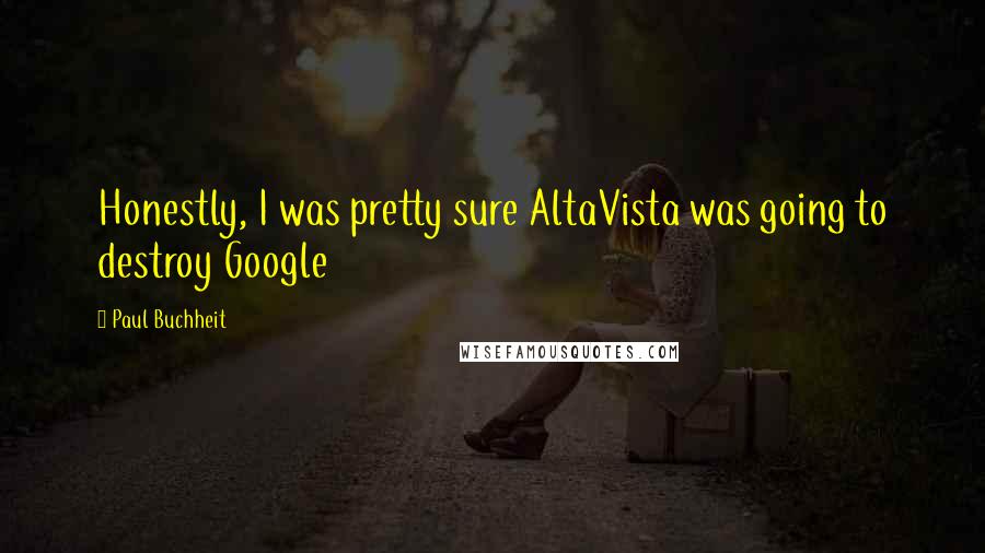 Paul Buchheit Quotes: Honestly, I was pretty sure AltaVista was going to destroy Google