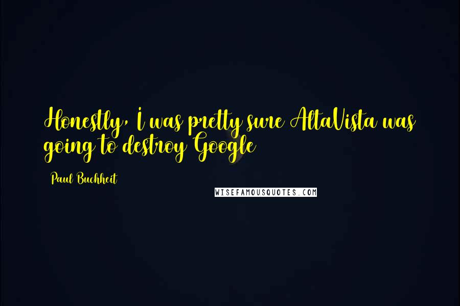 Paul Buchheit Quotes: Honestly, I was pretty sure AltaVista was going to destroy Google