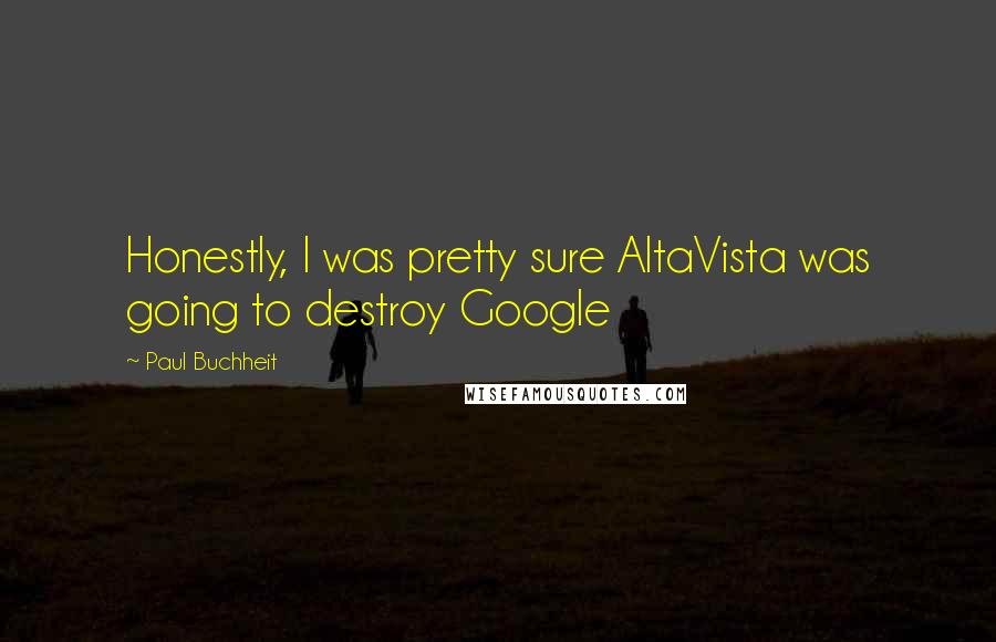 Paul Buchheit Quotes: Honestly, I was pretty sure AltaVista was going to destroy Google