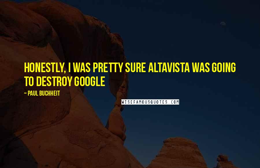 Paul Buchheit Quotes: Honestly, I was pretty sure AltaVista was going to destroy Google