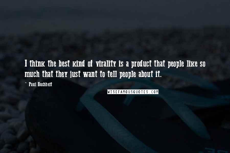 Paul Buchheit Quotes: I think the best kind of virality is a product that people like so much that they just want to tell people about it.