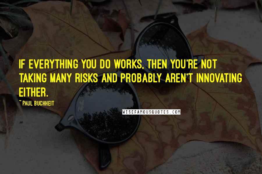 Paul Buchheit Quotes: If everything you do works, then you're not taking many risks and probably aren't innovating either.