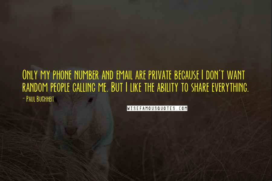 Paul Buchheit Quotes: Only my phone number and email are private because I don't want random people calling me. But I like the ability to share everything.