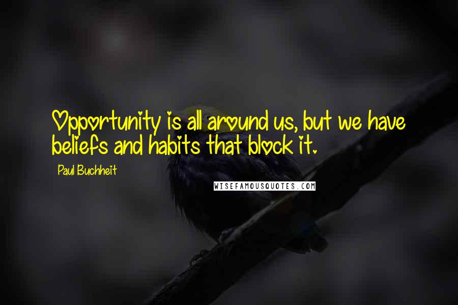 Paul Buchheit Quotes: Opportunity is all around us, but we have beliefs and habits that block it.