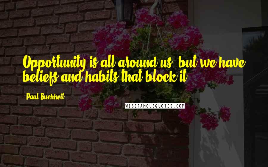 Paul Buchheit Quotes: Opportunity is all around us, but we have beliefs and habits that block it.