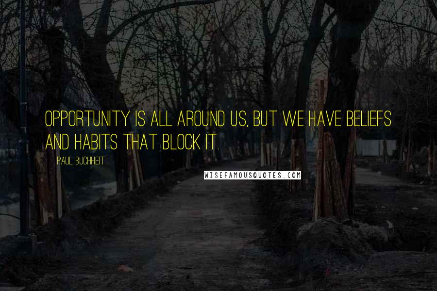 Paul Buchheit Quotes: Opportunity is all around us, but we have beliefs and habits that block it.