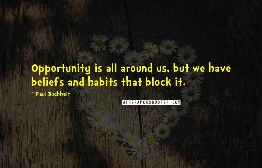 Paul Buchheit Quotes: Opportunity is all around us, but we have beliefs and habits that block it.