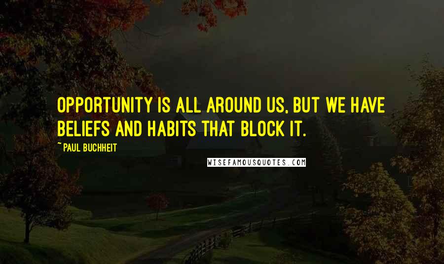 Paul Buchheit Quotes: Opportunity is all around us, but we have beliefs and habits that block it.