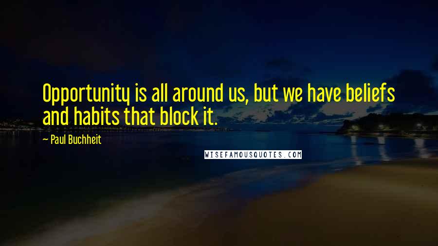 Paul Buchheit Quotes: Opportunity is all around us, but we have beliefs and habits that block it.