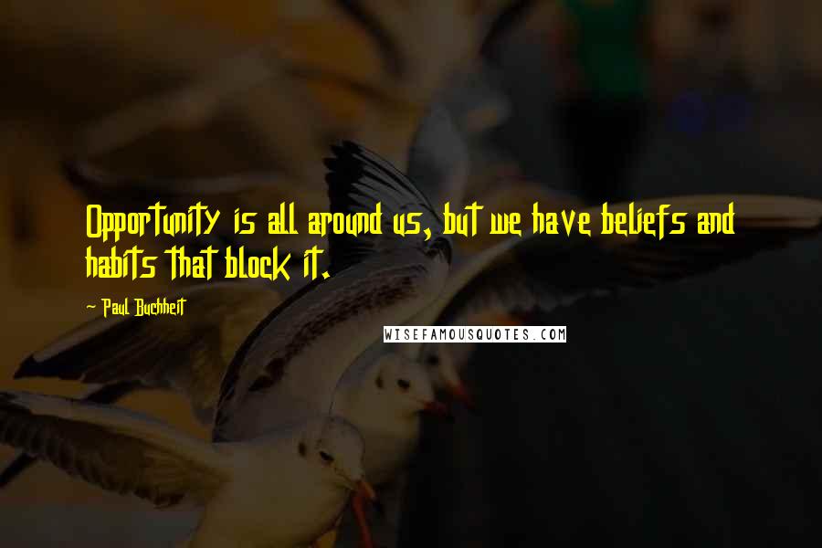 Paul Buchheit Quotes: Opportunity is all around us, but we have beliefs and habits that block it.