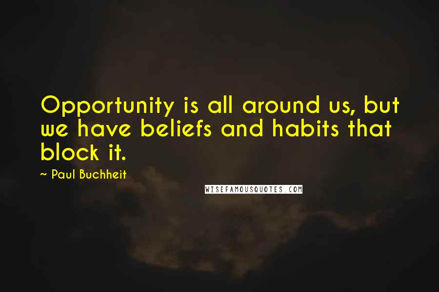 Paul Buchheit Quotes: Opportunity is all around us, but we have beliefs and habits that block it.