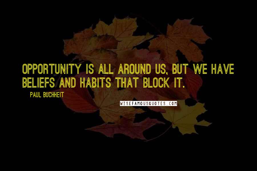 Paul Buchheit Quotes: Opportunity is all around us, but we have beliefs and habits that block it.