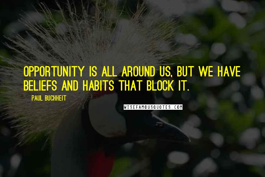 Paul Buchheit Quotes: Opportunity is all around us, but we have beliefs and habits that block it.