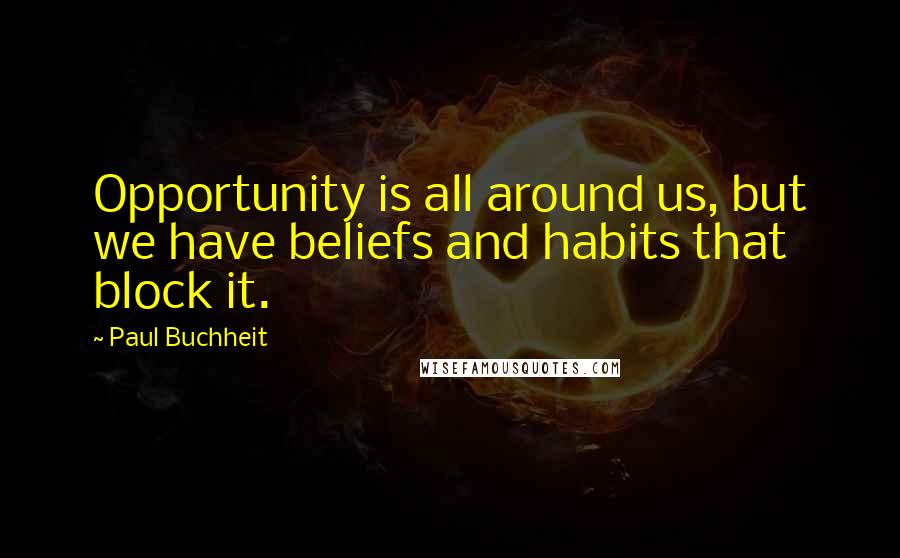 Paul Buchheit Quotes: Opportunity is all around us, but we have beliefs and habits that block it.