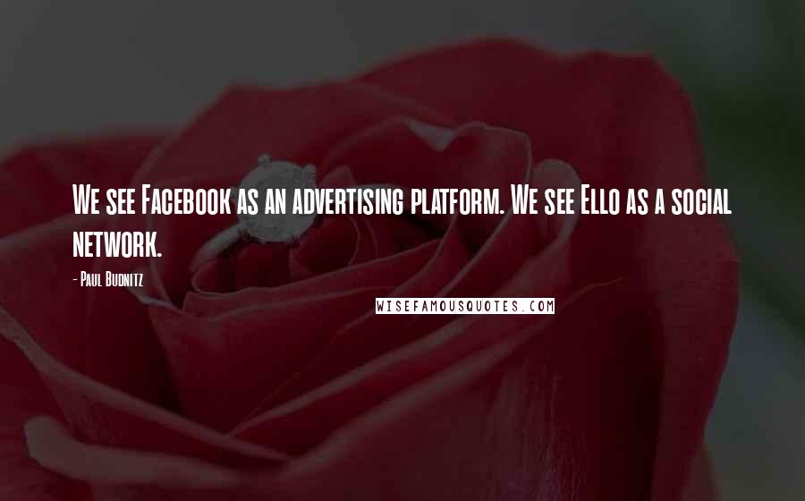 Paul Budnitz Quotes: We see Facebook as an advertising platform. We see Ello as a social network.