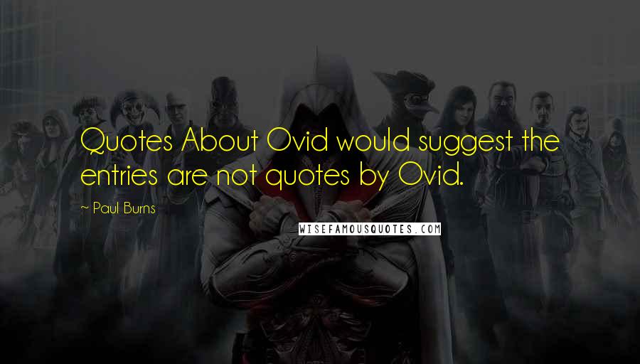 Paul Burns Quotes: Quotes About Ovid would suggest the entries are not quotes by Ovid.