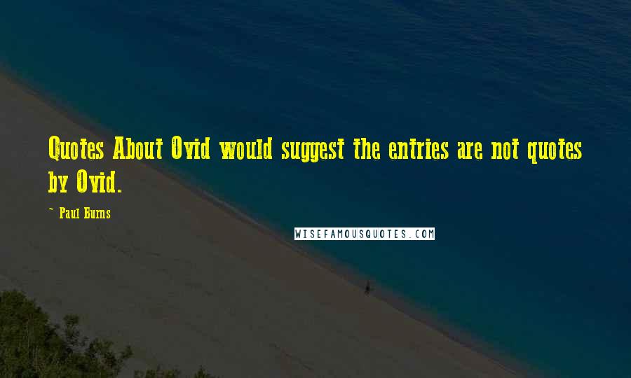 Paul Burns Quotes: Quotes About Ovid would suggest the entries are not quotes by Ovid.