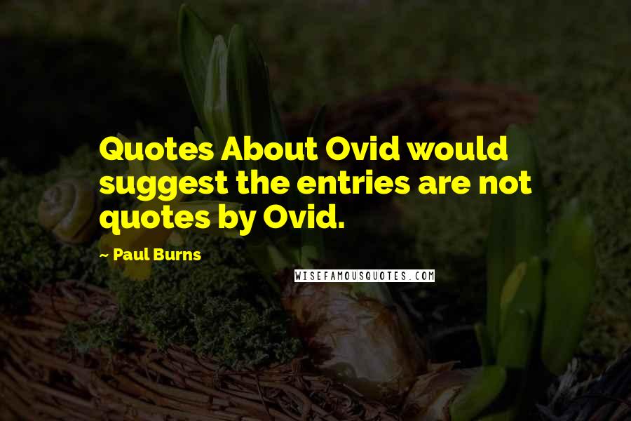 Paul Burns Quotes: Quotes About Ovid would suggest the entries are not quotes by Ovid.