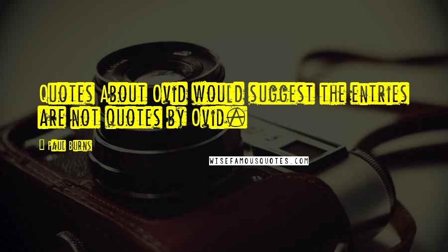 Paul Burns Quotes: Quotes About Ovid would suggest the entries are not quotes by Ovid.