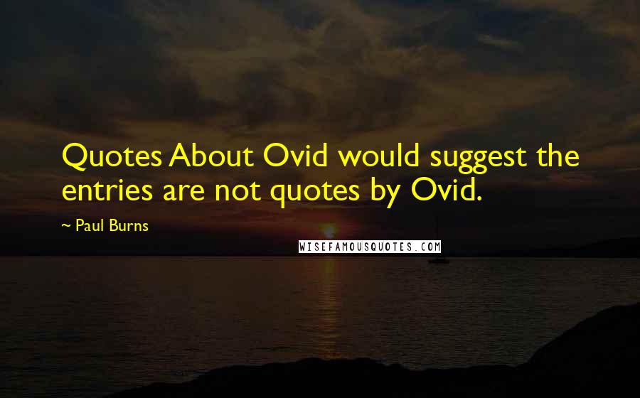 Paul Burns Quotes: Quotes About Ovid would suggest the entries are not quotes by Ovid.