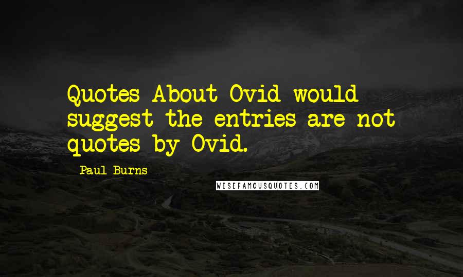 Paul Burns Quotes: Quotes About Ovid would suggest the entries are not quotes by Ovid.