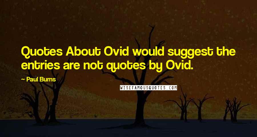 Paul Burns Quotes: Quotes About Ovid would suggest the entries are not quotes by Ovid.