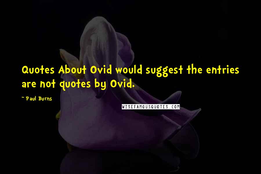 Paul Burns Quotes: Quotes About Ovid would suggest the entries are not quotes by Ovid.