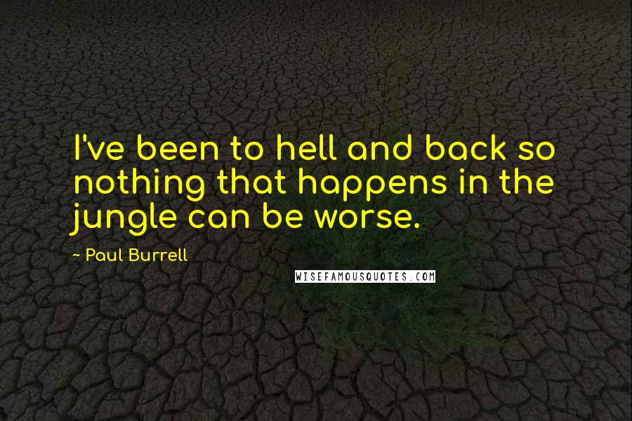 Paul Burrell Quotes: I've been to hell and back so nothing that happens in the jungle can be worse.