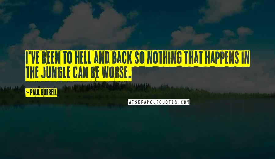 Paul Burrell Quotes: I've been to hell and back so nothing that happens in the jungle can be worse.