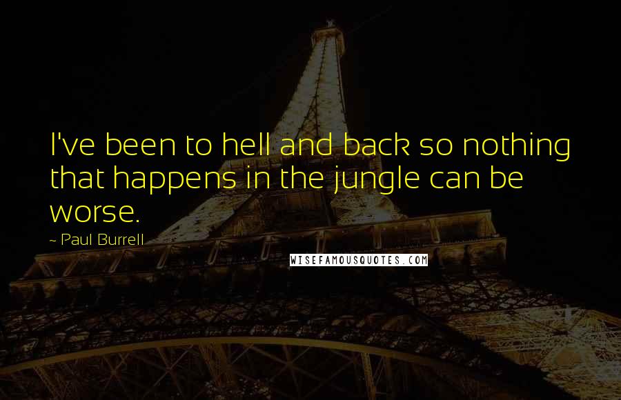 Paul Burrell Quotes: I've been to hell and back so nothing that happens in the jungle can be worse.