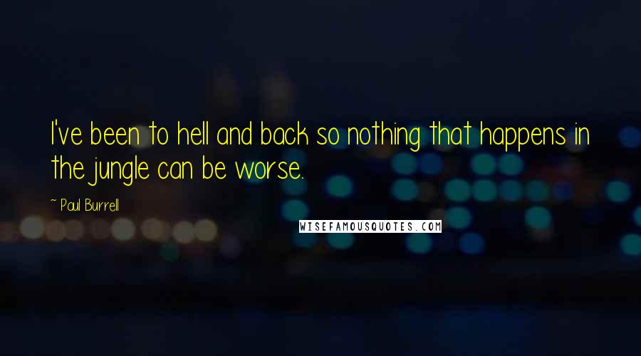 Paul Burrell Quotes: I've been to hell and back so nothing that happens in the jungle can be worse.