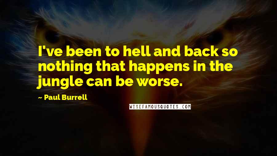 Paul Burrell Quotes: I've been to hell and back so nothing that happens in the jungle can be worse.
