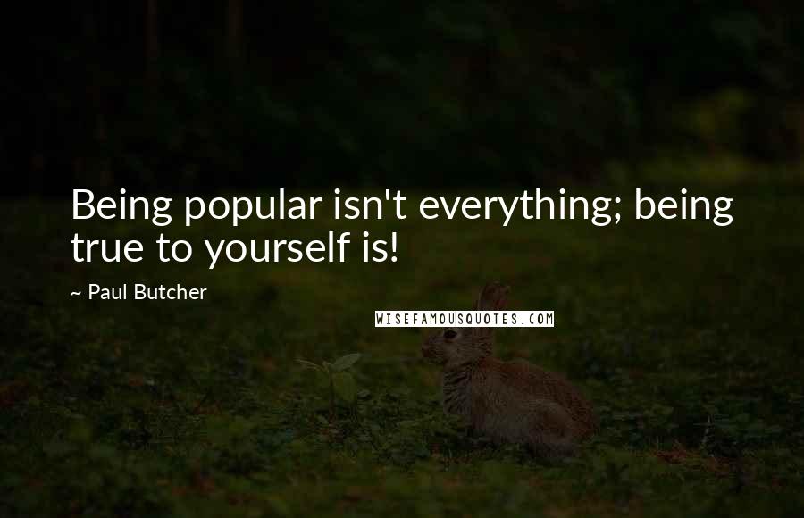 Paul Butcher Quotes: Being popular isn't everything; being true to yourself is!