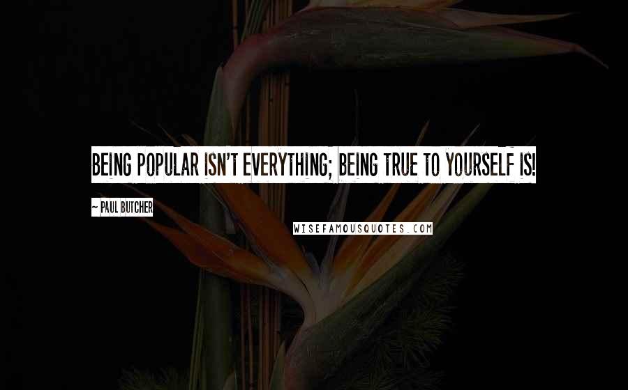 Paul Butcher Quotes: Being popular isn't everything; being true to yourself is!