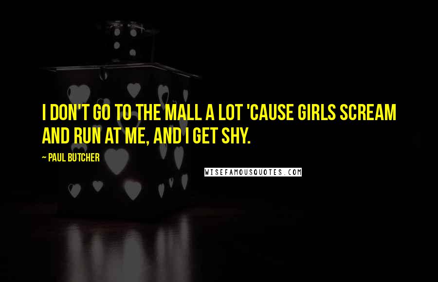 Paul Butcher Quotes: I don't go to the mall a lot 'cause girls scream and run at me, and I get shy.