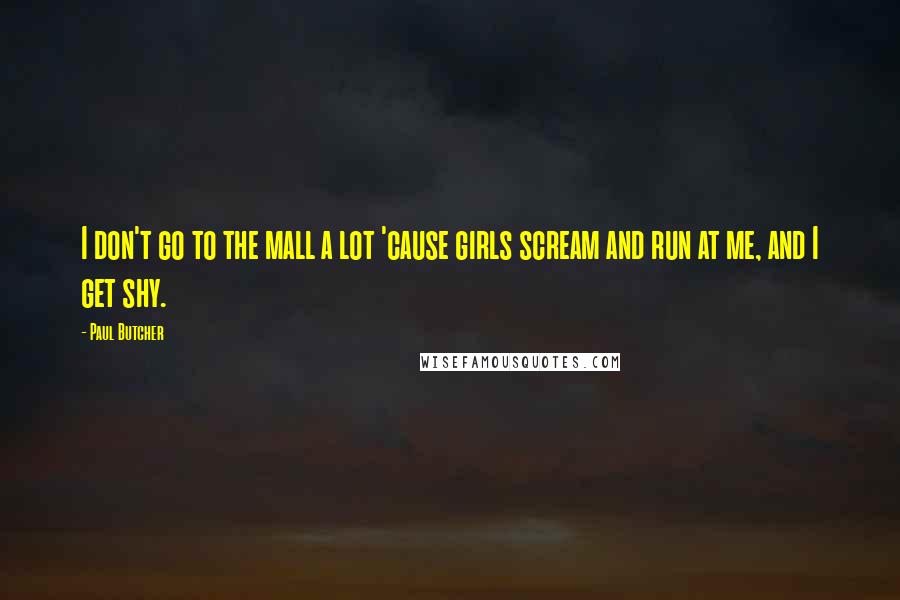 Paul Butcher Quotes: I don't go to the mall a lot 'cause girls scream and run at me, and I get shy.