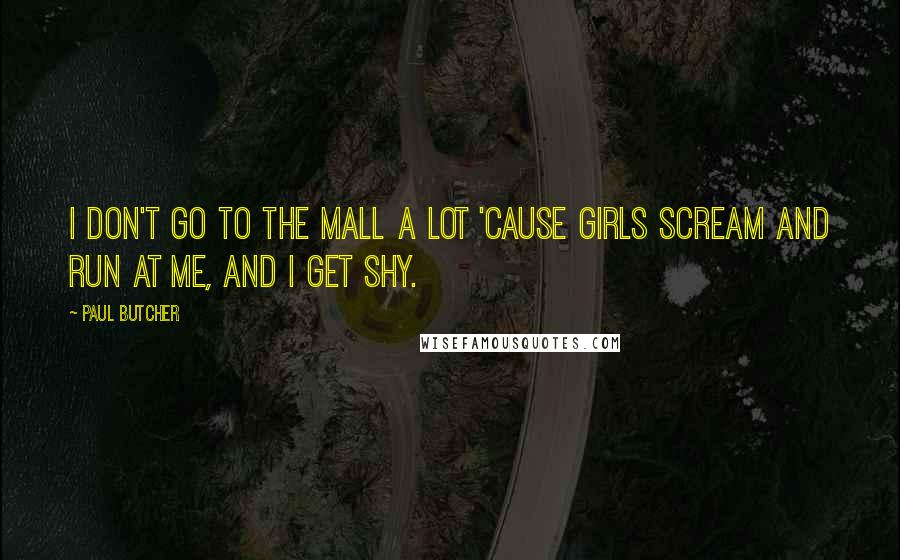 Paul Butcher Quotes: I don't go to the mall a lot 'cause girls scream and run at me, and I get shy.