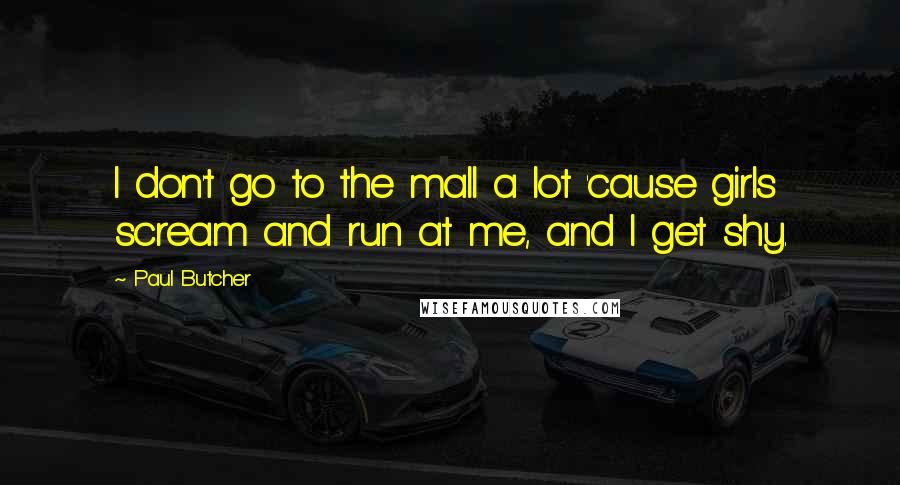 Paul Butcher Quotes: I don't go to the mall a lot 'cause girls scream and run at me, and I get shy.